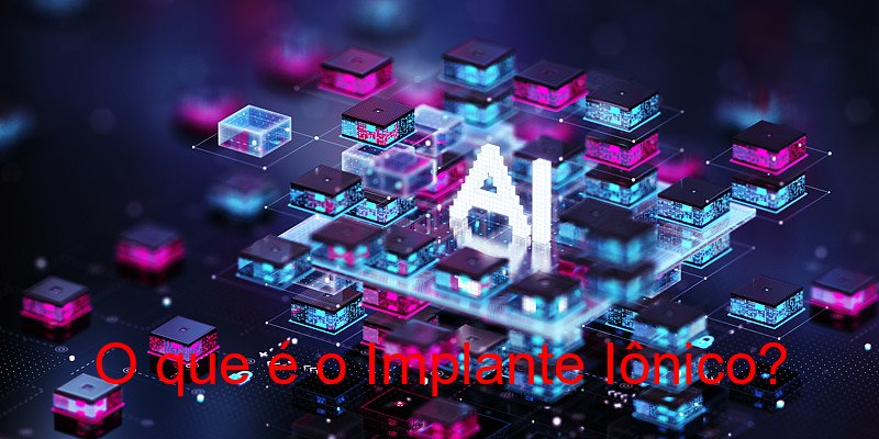 O que é o Implante Iônico?