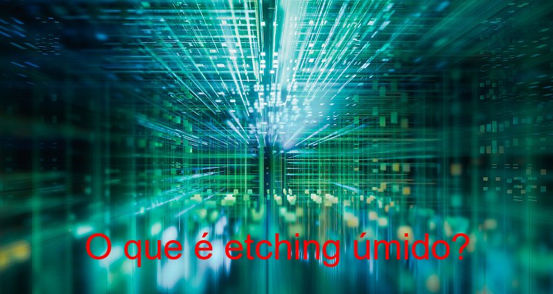 O que é etching úmido?