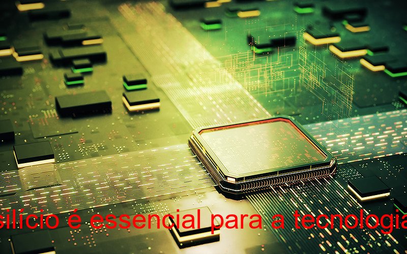 Por que o silício é essencial para a tecnologia moderna?